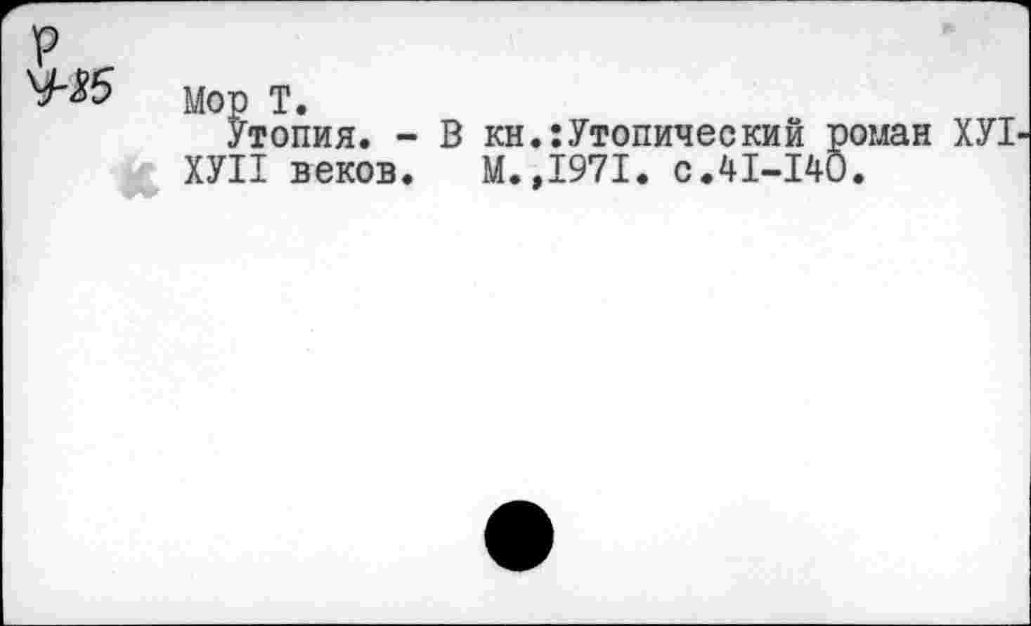 ﻿Мор Т.
Утопия. - В кн.:Утопический роман ХУ1 ХУП веков. М.,1971. с.41-140.